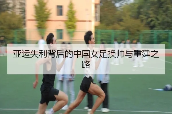 亚运失利背后的中国女足换帅与重建之路